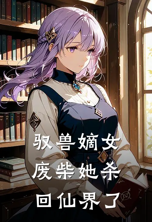 驭兽嫡女：废柴她杀回仙界了(春桃白灵儿)最新小说全文阅读_最新章节列表驭兽嫡女：废柴她杀回仙界了(春桃白灵儿)
