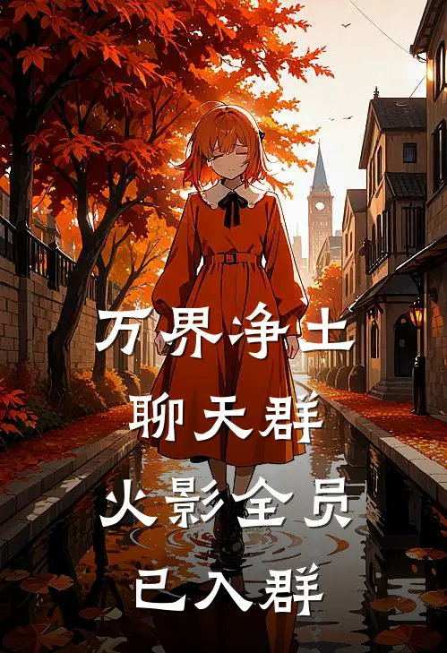 《万界净土聊天群：火影全员已入群》望舒玖辛奈完本小说_望舒玖辛奈(万界净土聊天群：火影全员已入群)全文免费阅读无弹窗大结局