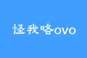 怪我咯ovo