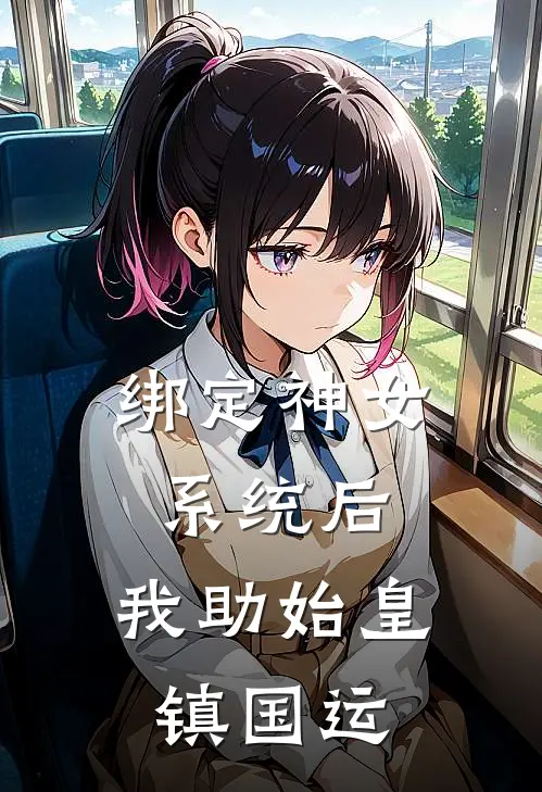 绑定神女系统后，我助始皇镇国运(林微秦始皇)推荐完结小说_最新章节列表绑定神女系统后，我助始皇镇国运(林微秦始皇)