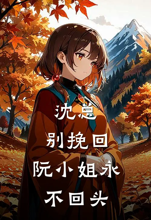 沈千霖阮初黎《沈总，别挽回：阮小姐永不回头》完结版阅读_(沈总，别挽回：阮小姐永不回头)全集阅读