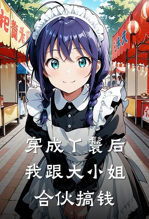 穿成丫鬟后，我跟大小姐合伙搞钱苏晚春杏小说完结_免费小说全本穿成丫鬟后，我跟大小姐合伙搞钱(苏晚春杏)