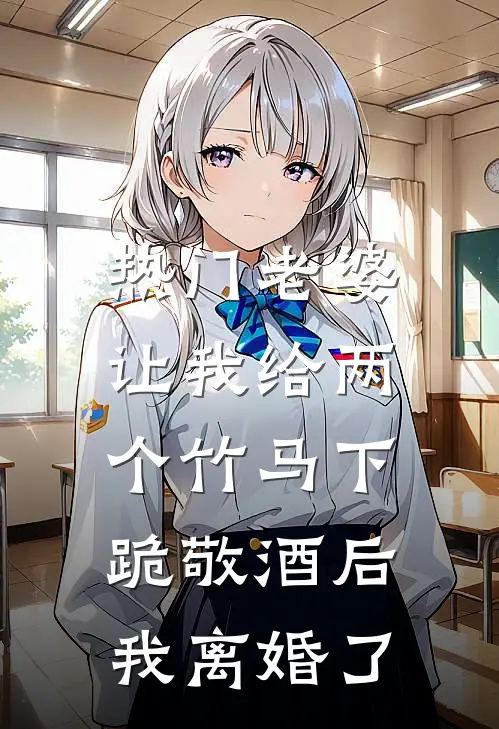 [热门]老婆让我给两个竹马下跪敬酒后，我离婚了秦子轩瑶瑶最新好看小说_最新章节列表[热门]老婆让我给两个竹马下跪敬酒后，我离婚了(秦子轩瑶瑶)