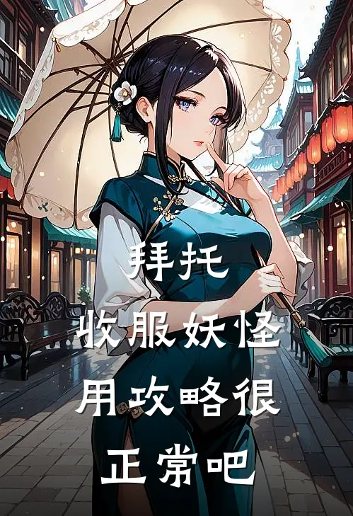 拜托，收服妖怪用攻略很正常吧(林逸风苏云雪)热门小说大全_推荐完本小说拜托，收服妖怪用攻略很正常吧林逸风苏云雪