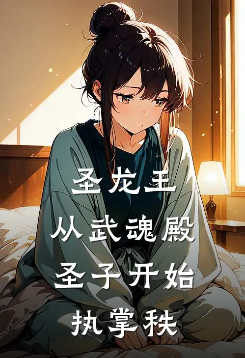 龙辰独孤博圣龙王：从武魂殿圣子开始执掌秩完结版在线阅读_圣龙王：从武魂殿圣子开始执掌秩全集免费在线阅读