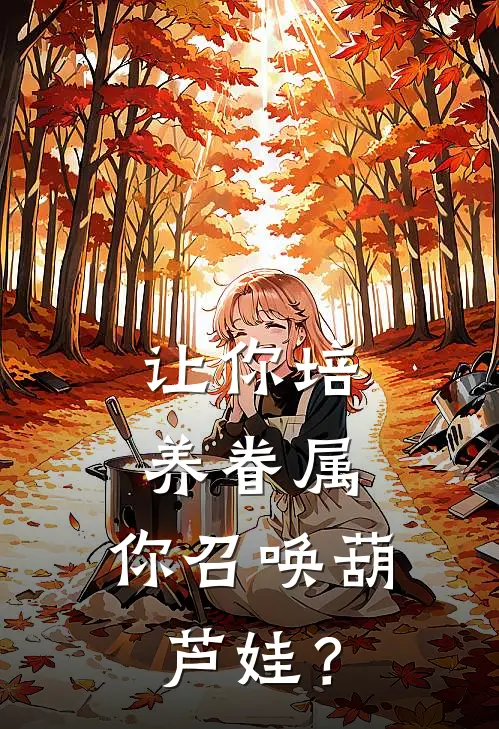 让你培养眷属，你召唤葫芦娃？林悠李浩最新好看小说推荐_完本小说免费让你培养眷属，你召唤葫芦娃？(林悠李浩)