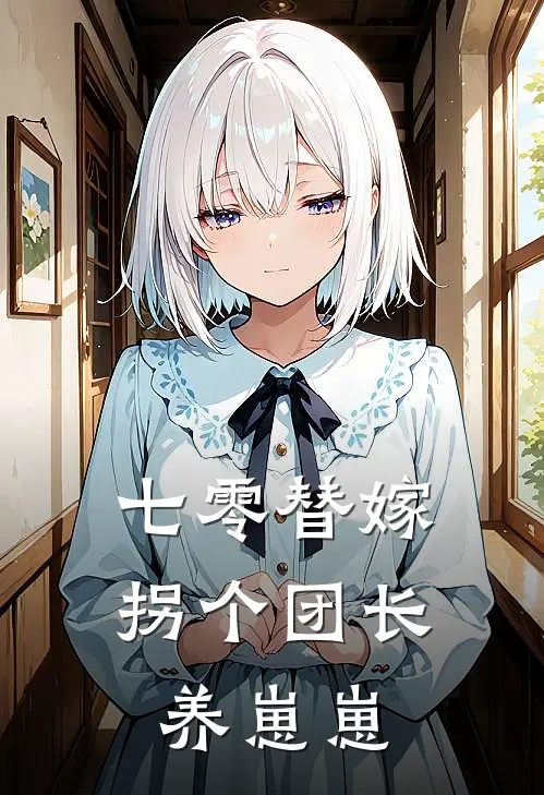 《七零替嫁：拐个团长养崽崽》苏云晚苏雨柔全集免费在线阅读_(苏云晚苏雨柔)全章节免费在线阅读