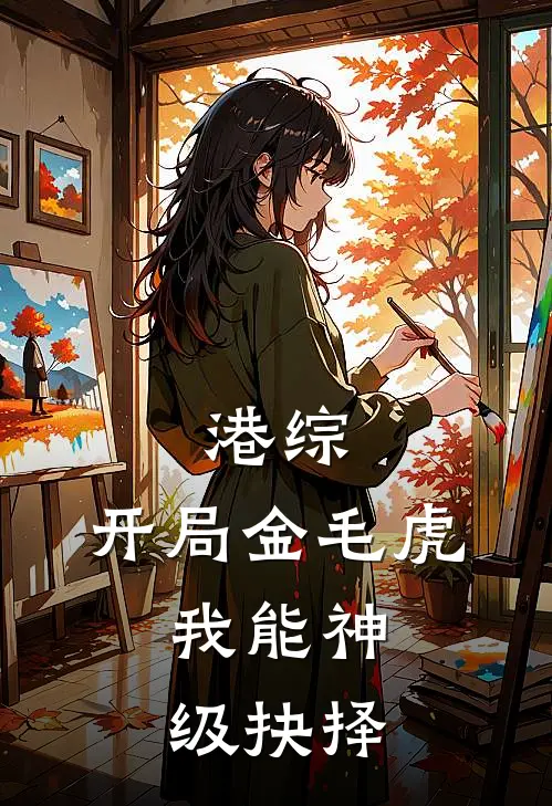 港综：开局金毛虎，我能神级抉择(靓坤刘文涛)免费阅读全文_免费完结版小说港综：开局金毛虎，我能神级抉择靓坤刘文涛