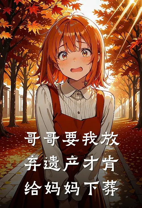 哥哥要我放弃遗产才肯给妈妈下葬陈家宝陈亚男完结好看小说_最新章节列表哥哥要我放弃遗产才肯给妈妈下葬(陈家宝陈亚男)