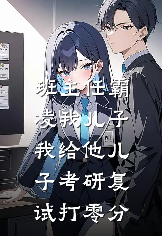 班主任霸凌我儿子，我给他儿子考研复试打零分(孙晓薇言澈)全本完结小说_完整版免费全文阅读班主任霸凌我儿子，我给他儿子考研复试打零分(孙晓薇言澈)