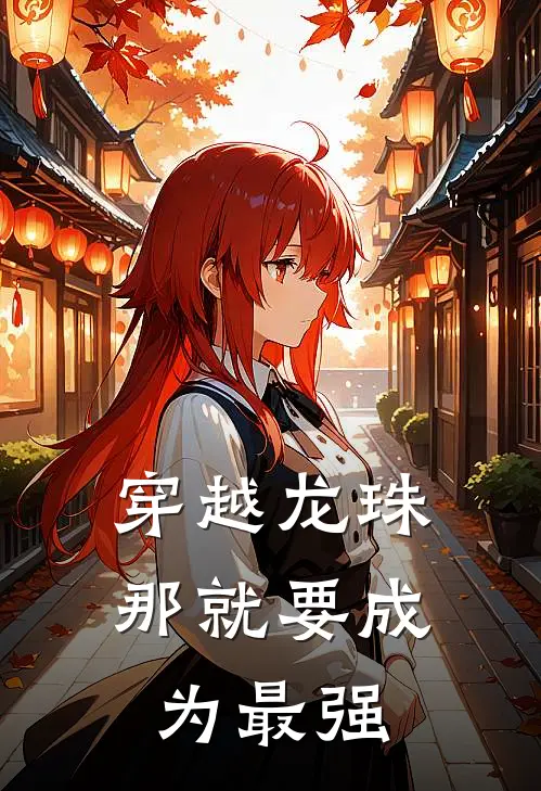 穿越龙珠，那就要成为最强(大牛大牛)最新小说_免费阅读完整版小说穿越龙珠，那就要成为最强(大牛大牛)