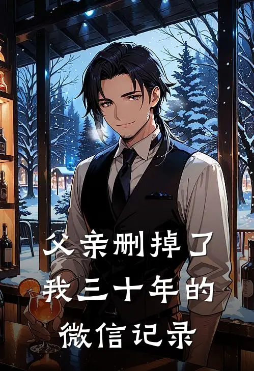 父亲删掉了我三十年的微信记录周远赵成已完结小说推荐_完整版小说父亲删掉了我三十年的微信记录(周远赵成)