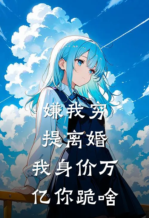 陈凡王强(嫌我穷提离婚，我身价万亿你跪啥)最新章节免费在线阅读_(陈凡王强)完结版在线阅读