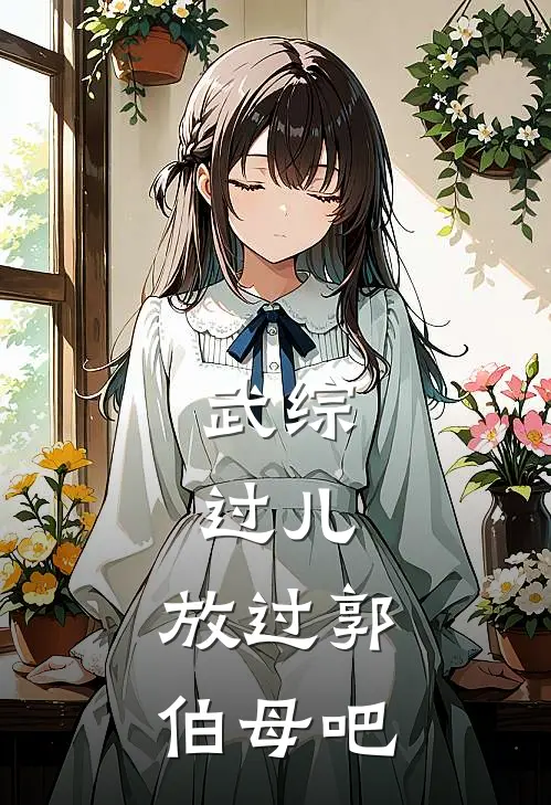 武综：过儿，放过郭伯母吧大宋大宋免费小说全本阅读_小说免费完结武综：过儿，放过郭伯母吧大宋大宋