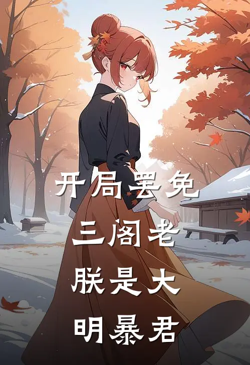 开局罢免三阁老，朕是大明暴君朱佑樘牟斌完本热门小说_完本小说免费开局罢免三阁老，朕是大明暴君(朱佑樘牟斌)