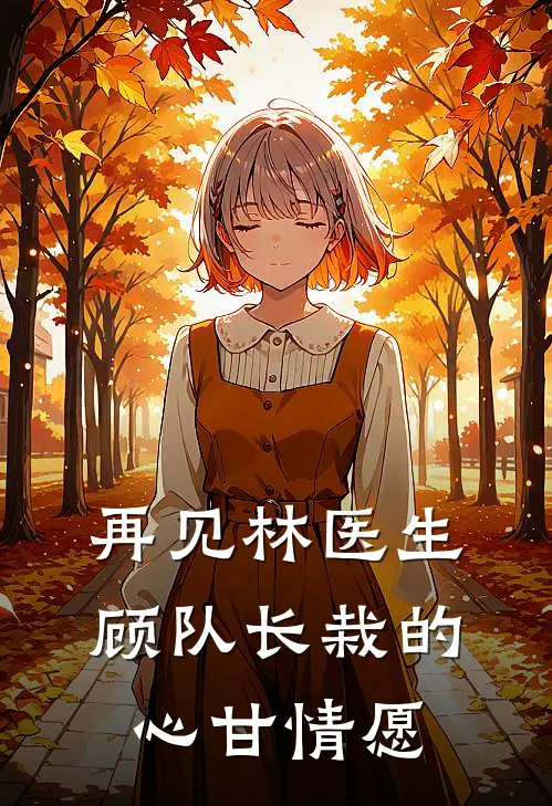 再见林医生，顾队长栽的心甘情愿(林沁苒顾默琛)最新推荐小说_最新免费小说再见林医生，顾队长栽的心甘情愿林沁苒顾默琛