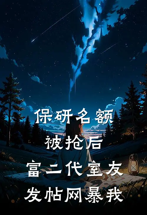 保研名额被抢后，富二代室友发帖网暴我池骋清清完本热门小说_完本小说免费保研名额被抢后，富二代室友发帖网暴我(池骋清清)