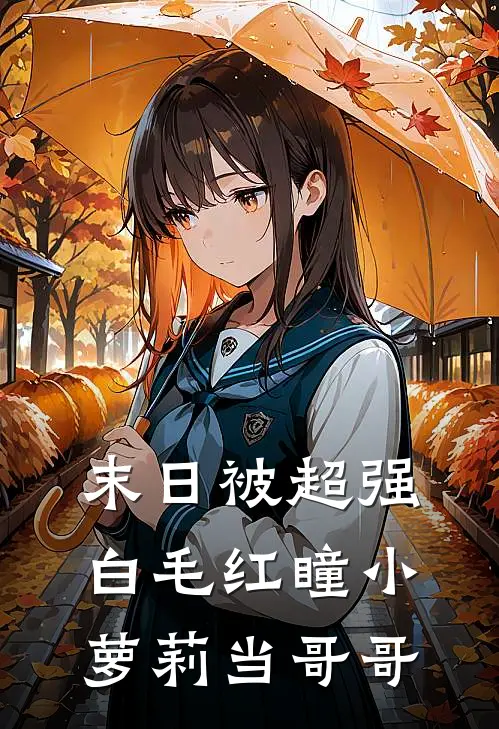 末日被超强白毛红瞳小萝莉当哥哥(刘夜林小雅)完整版免费全文阅读_最热门小说末日被超强白毛红瞳小萝莉当哥哥刘夜林小雅
