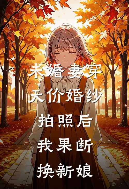 未婚妻穿天价婚纱拍照后，我果断换新娘(林欢欢阿宽)全集阅读_未婚妻穿天价婚纱拍照后，我果断换新娘最新章节阅读
