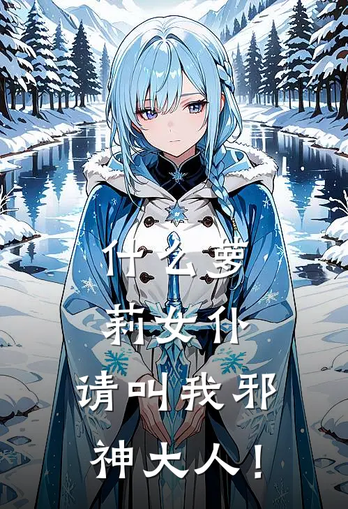 什么萝莉女仆，请叫我邪神大人！(苏冉季博达)免费小说完结版_最新章节列表什么萝莉女仆，请叫我邪神大人！(苏冉季博达)