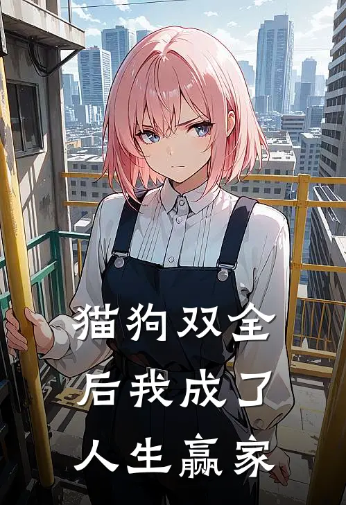 猫狗双全后我成了人生赢家林小雨猫咪小说完结推荐_热门小说阅读猫狗双全后我成了人生赢家林小雨猫咪