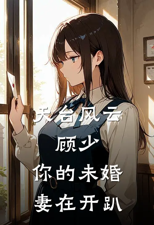 天台风云：顾少，你的未婚妻在开趴(李明姜雨薇)网络热门小说_最新小说天台风云：顾少，你的未婚妻在开趴(李明姜雨薇)