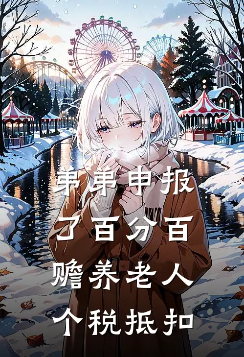 弟弟申报了百分百赡养老人个税抵扣(姜安姜琪)完结版免费小说_热门完结小说弟弟申报了百分百赡养老人个税抵扣(姜安姜琪)