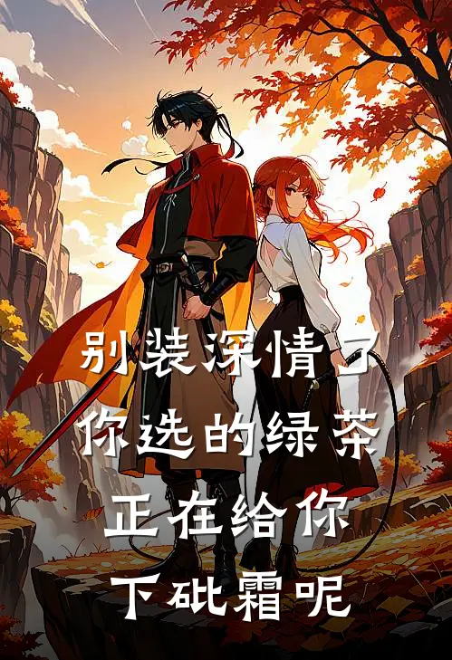 别装深情了，你选的绿茶正在给你下砒霜呢(萧景珩沈如意)热门小说大全_推荐完本小说别装深情了，你选的绿茶正在给你下砒霜呢萧景珩沈如意