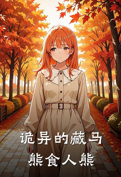 抖音热门《诡异的藏马熊（食人熊）》完结版免费阅读_诡异的藏马熊（食人熊）全文免费阅读