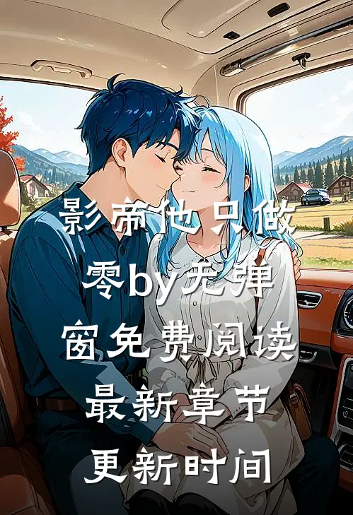 影帝他只做零by无弹窗免费阅读最新章节更新时间