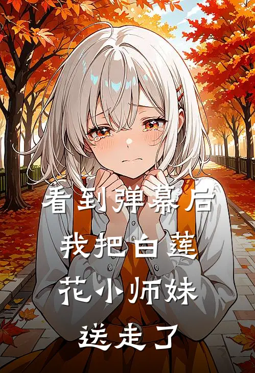 看到弹幕后，我把白莲花小师妹送走了全文免费阅读无弹窗大结局_看到弹幕后，我把白莲花小师妹送走了（楚烨郭甜甜）最新小说