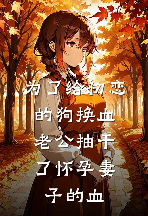 为了给初恋的狗换血，老公抽干了怀孕妻子的血(顾廷泰迪)完结版小说全文免费阅读_最新小说为了给初恋的狗换血，老公抽干了怀孕妻子的血(顾廷泰迪)