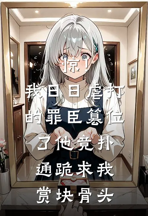 赵德墨海风（惊！我日日虐打的罪臣篡位了，他竟扑通跪求我赏块骨头）全文免费阅读无弹窗大结局_