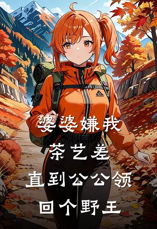 婆婆嫌我茶艺差，直到公公领回个野王