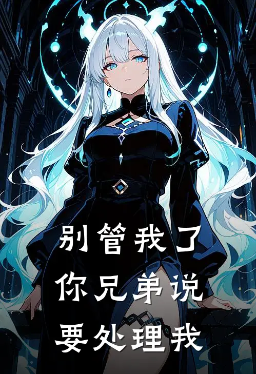 别管我了，你兄弟说要“处理”我(白月光苏念)全本免费小说_阅读免费小说别管我了，你兄弟说要“处理”我白月光苏念