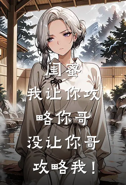 闺蜜，我让你攻略你哥，没让你哥攻略我！周书桐林薇薇热门完结小说_最热门小说闺蜜，我让你攻略你哥，没让你哥攻略我！周书桐林薇薇