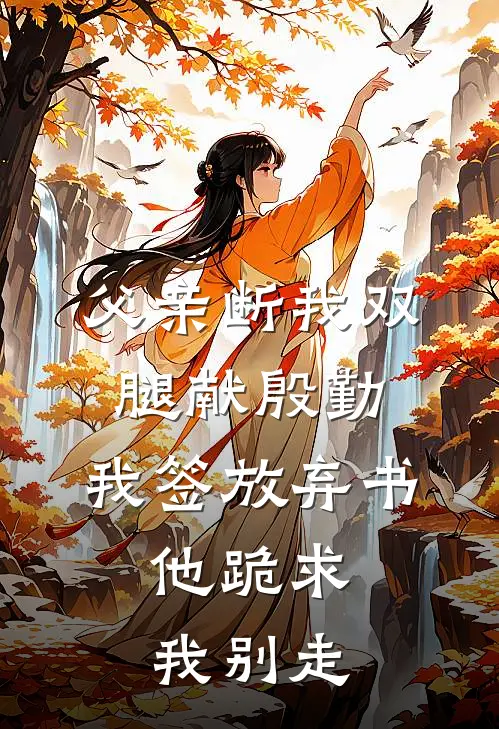 父亲断我双腿献殷勤，我签放弃书，他跪求我别走(刘美兰江浩)热门小说阅读_全文免费阅读父亲断我双腿献殷勤，我签放弃书，他跪求我别走刘美兰江浩