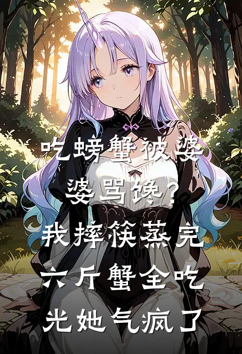 张伟王秀莲《吃螃蟹被婆婆骂馋？我摔筷蒸完六斤蟹全吃光，她气疯了》小说免费在线阅读_吃螃蟹被婆婆骂馋？我摔筷蒸完六斤蟹全吃光，她气疯了(张伟王秀莲)已完结小说