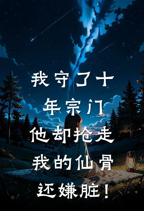 我守了十年宗门，他却抢走我的仙骨还嫌脏！
