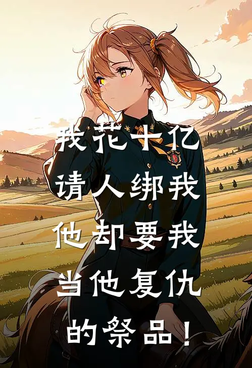 丹蔻沈决（我花十亿请人绑我，他却要我当他复仇的祭品！）免费阅读无弹窗_我花十亿请人绑我，他却要我当他复仇的祭品！丹蔻沈决全文免费阅读无弹窗大结局