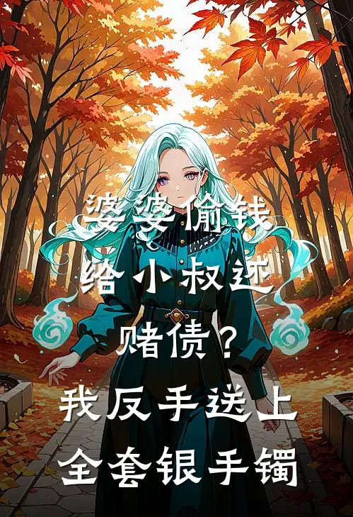 婆婆偷钱给小叔还赌债？我反手送上全套银手镯(林微王桂芬)最新热门小说_完结小说婆婆偷钱给小叔还赌债？我反手送上全套银手镯(林微王桂芬)