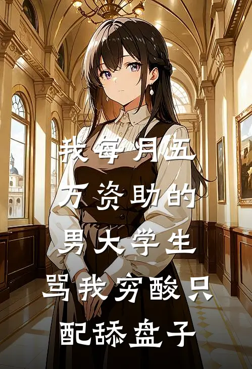 我每月五万资助的男大学生，骂我穷酸只配舔盘子江川许瑶完结热门小说_完整版小说全文免费阅读我每月五万资助的男大学生，骂我穷酸只配舔盘子江川许瑶