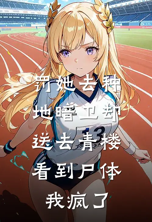 罚她去种地暗卫却送去青楼，看到尸体我疯了