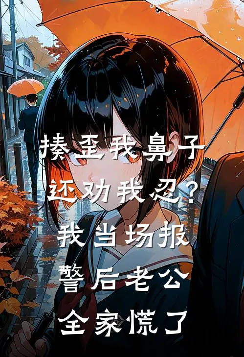 揍歪我鼻子还劝我忍？我当场报警后老公全家慌了徐婉李秀琴全本免费在线阅读_徐婉李秀琴全文阅读