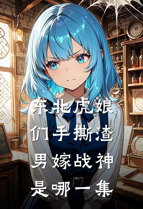 东北虎娘们手撕渣男嫁战神是哪一集