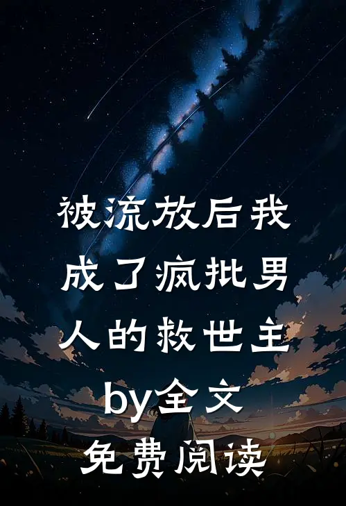 被流放后我成了疯批男人的救世主by全文免费阅读