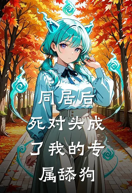 同居后，死对头成了我的专属舔狗