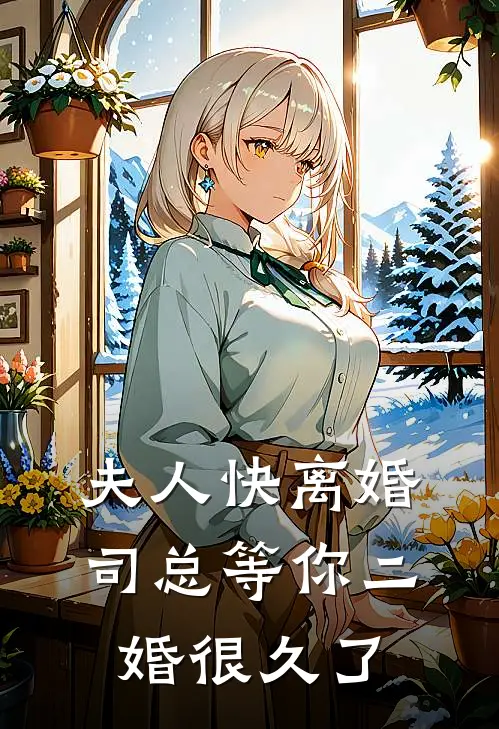 夫人快离婚，司总等你二婚很久了顾西斐徐璎全文阅读免费全集_最新全本小说夫人快离婚，司总等你二婚很久了(顾西斐徐璎)