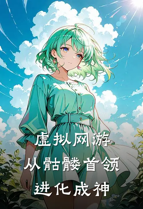 虚拟网游：从骷髅首领进化成神(周清周清)免费阅读_完结热门小说虚拟网游：从骷髅首领进化成神(周清周清)