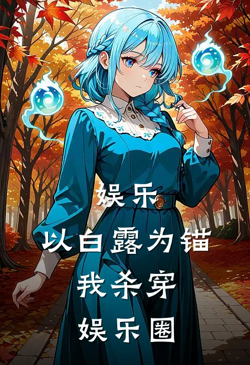 娱乐：以白露为锚，我杀穿娱乐圈(沈烬白露)火爆小说_《娱乐：以白露为锚，我杀穿娱乐圈》沈烬白露小说免费在线阅读